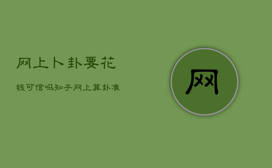 网上卜卦要花钱可信吗知乎，网上算卦准不准