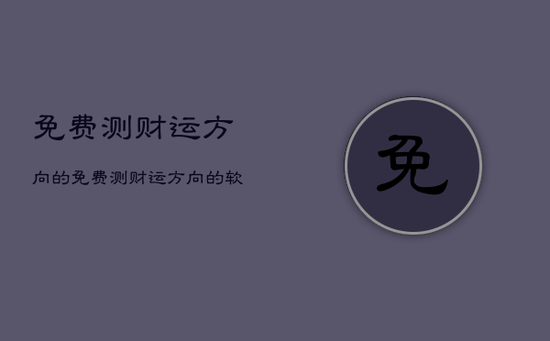 免费测财运方向的，免费测财运方向的软件