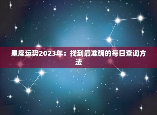 星座运势2023年:找到最准确的每日查询方法 星座运势2023年:找到最准确的每日查询方法