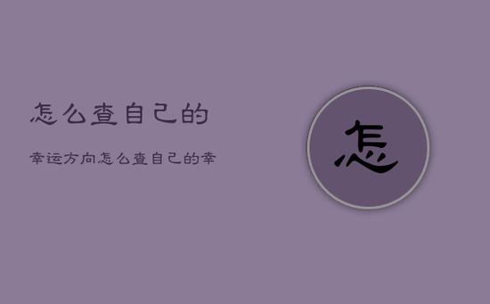 怎么查自己的幸运方向，怎么查自己的幸运方向呢