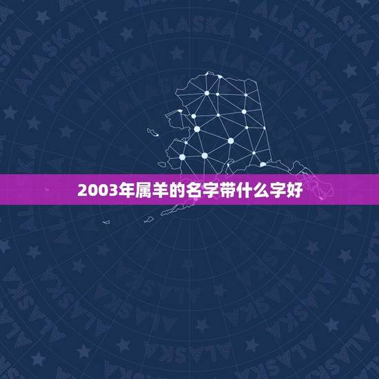 2003年属羊的名字带什么字好(如何给宝宝取一个好名字)