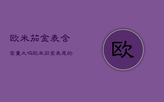 欧米茄金表含金量大吗，欧米茄金表是的黄金吗