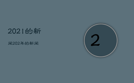 202l的新闻，202年的新闻