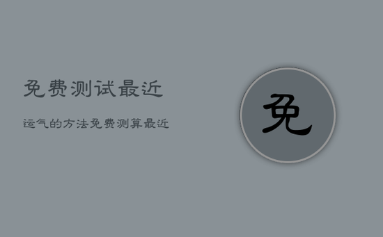 免费测试最近运气的方法，免费测算最近运势