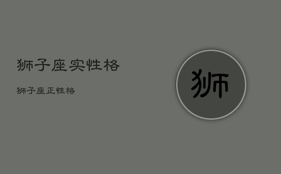 狮子座实性格，狮子座正性格