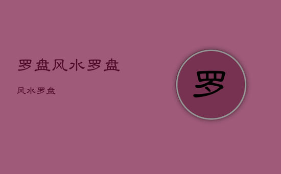 罗盘风水罗盘，风水罗盘