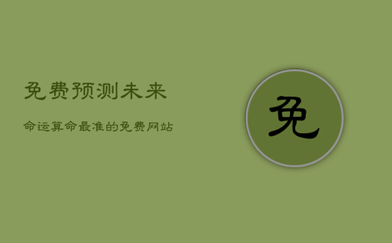 免费预测未来命运,算命最准的免费网站 免费预测未来命运,算命最准的免费网站