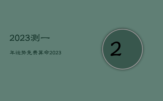 2023测一年运势，免费算命2023年运势