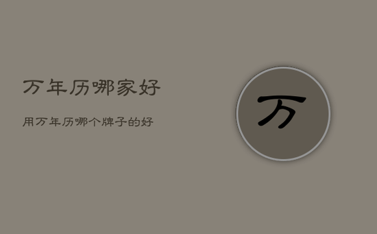 万年历哪家好用,万年历哪个牌子的好 万年历哪家好用,万年历哪个牌子的好