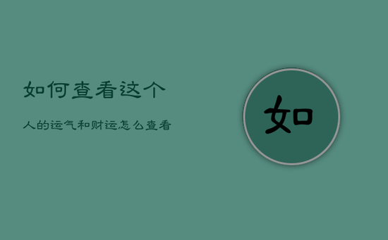 如何查看这个人的运气和财运，怎么查看一个人的运气