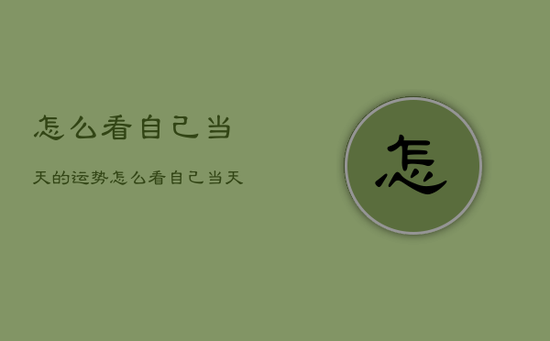 怎么看自己当天的运势，怎么看自己当天的运势好不好