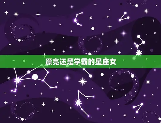 漂亮还是学霸的星座女