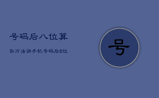 号码后八位算卦方法，讲手机号码后8位看运势