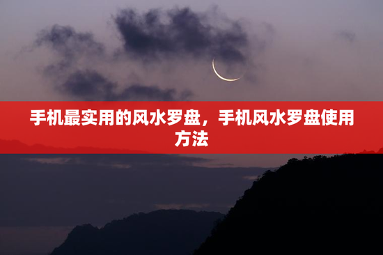 手机最实用的风水罗盘，手机风水罗盘使用方法