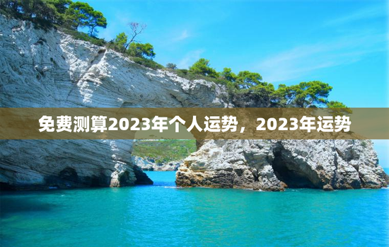 免费测算2023年个人运势，2023年运势