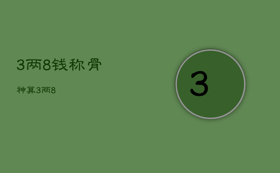 3两8钱，称骨神算3两8
