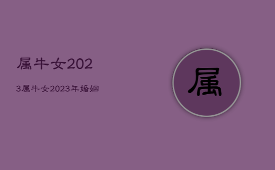 属牛女2023，属牛女2023年婚姻