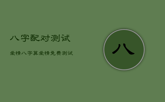 八字配对测试爱情，八字算爱情免费测试