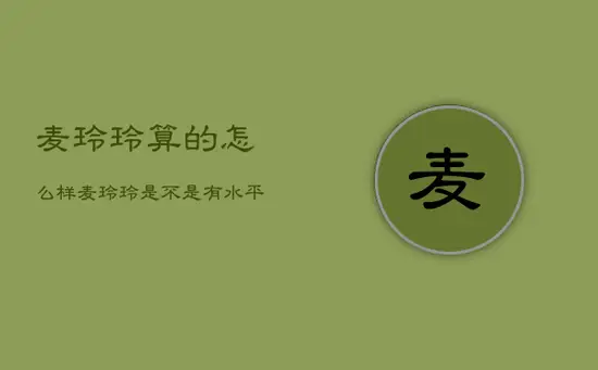 麦玲玲算的怎么样，麦玲玲是不是有水平
