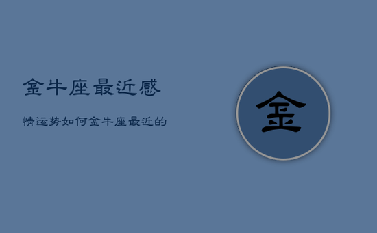 金牛座最近感情运势如何，金牛座最近的爱情运势