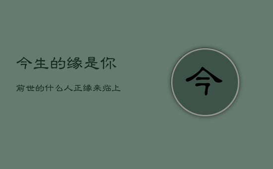 今生的缘是你前世的什么人，正缘来临 上天有预兆