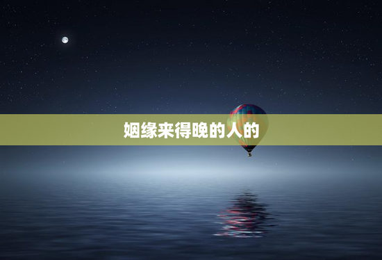 姻缘来得晚的人的，算两个人有没有姻缘