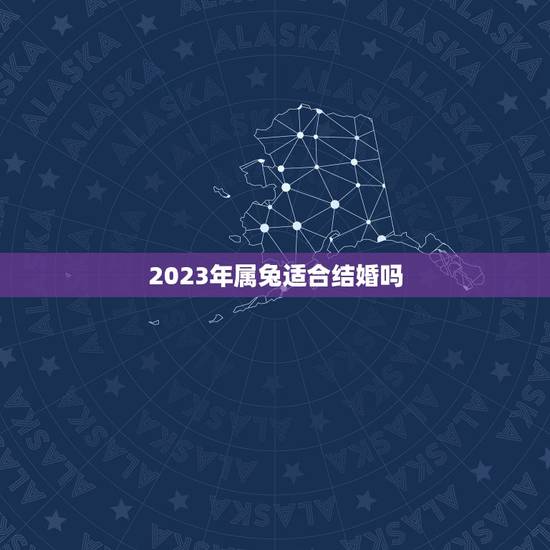 2023年属兔适合结婚吗(属兔人的婚姻运势分析)