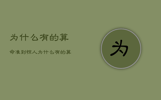 为什么有的算命准到惊人，为什么有的算命准到惊人连家里人的名字都知道