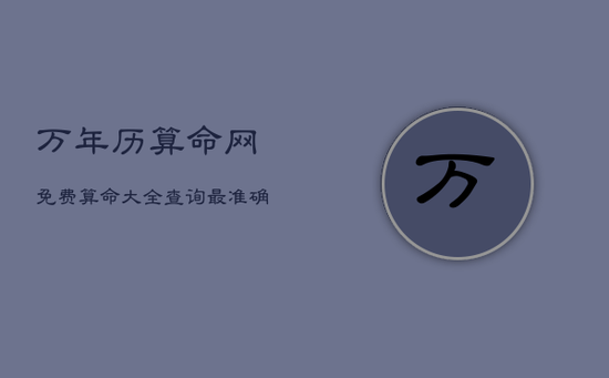 万年历算命网免费算命大全查询，最准确的万年历免费算命