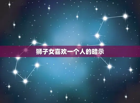 狮子女喜欢一个人的暗示