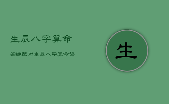 生辰八字算命姻缘配对，生辰八字算命婚姻配对