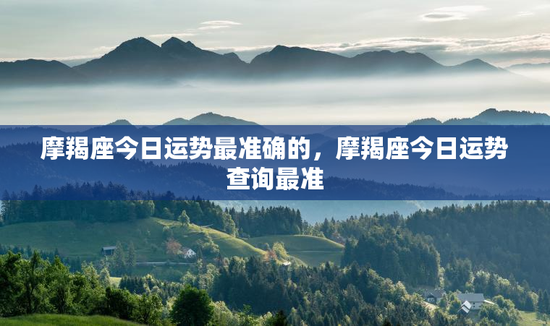 摩羯座今日运势最准确的,摩羯座今日运势查询最准 摩羯座今日运势最准确的,摩羯座今日运势查询最准