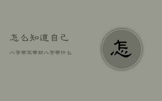怎么知道自己八字带不带财，八字带什么必定大富大贵