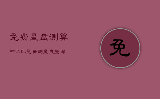 免费星盘测算神巴巴，免费测星盘查询