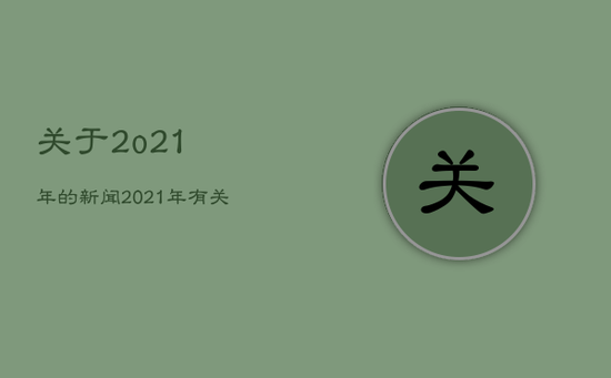 关于2o21年的新闻，2021年有关新闻