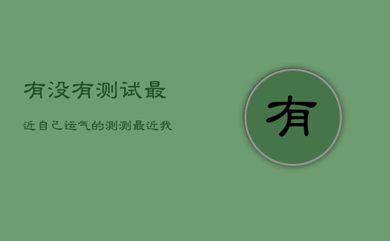 有没有测试最近自己运气的，测测最近我的运气会好吗
