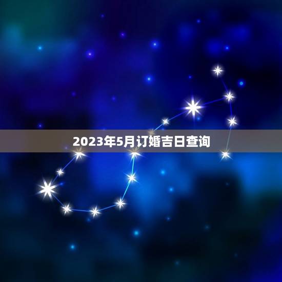 2023年5月订婚吉日查询(寻找订婚日期) 2023年5月订婚吉日查询(寻找订婚日期)