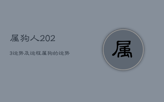 属狗人2023运势及运程，属狗的运势2023年运程