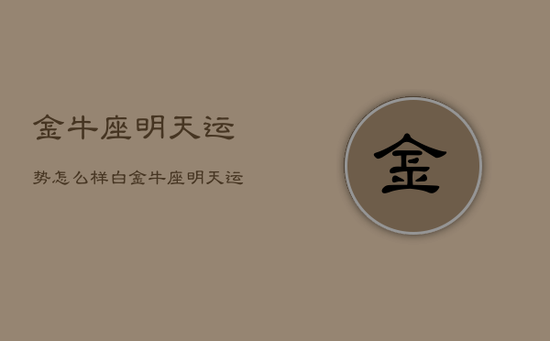 金牛座明天运势怎么样白，金牛座明天运势运势