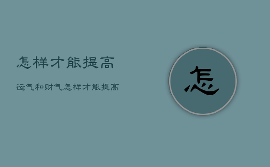 怎样才能提高运气和财气，怎样才能提高运气和财气呢