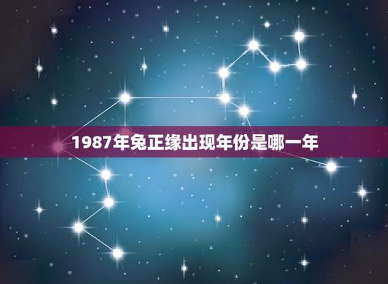 1987年兔正缘出现年份是哪一年？(介绍兔正缘的历史背景)