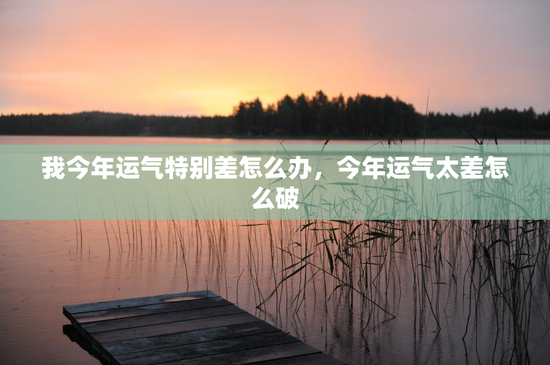 我今年运气特别差怎么办，今年运气太差怎么破
