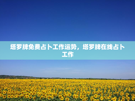 塔罗牌免费占卜工作运势，塔罗牌在线占卜工作