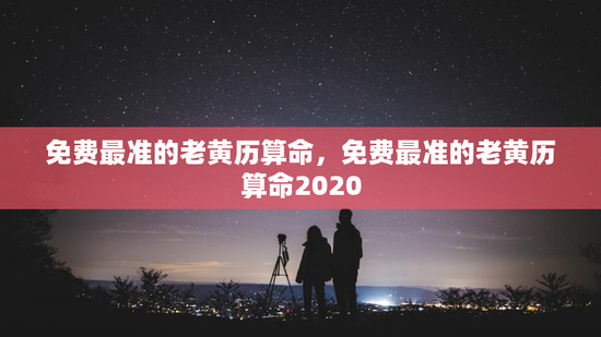 免费最准的老黄历算命，免费最准的老黄历算命2020