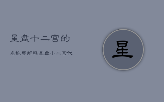 星盘十二宫的名称与解释，星盘十二宫代表的身体部位