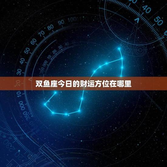 双鱼座今日的财运方位在哪里(探秘幸运财位)