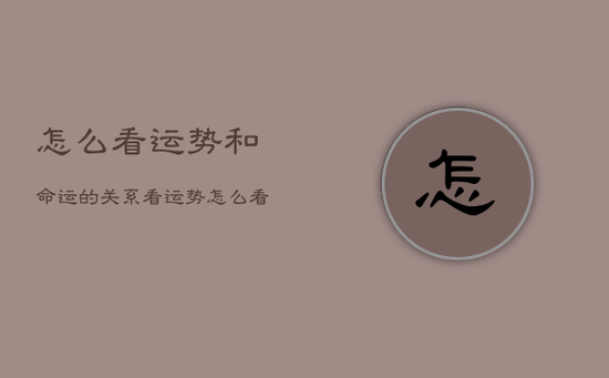 怎么看运势和命运的关系，看运势怎么看