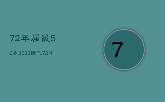 72年属鼠50岁2023运气,72年属鼠202年的运程 72年属鼠50岁2023运气,72年属鼠202年的运程