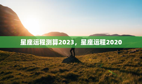 星座运程测算2023，星座运程2020