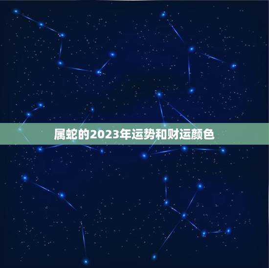 属蛇的2023年运势和财运颜色(预测财运亨通幸福美满)